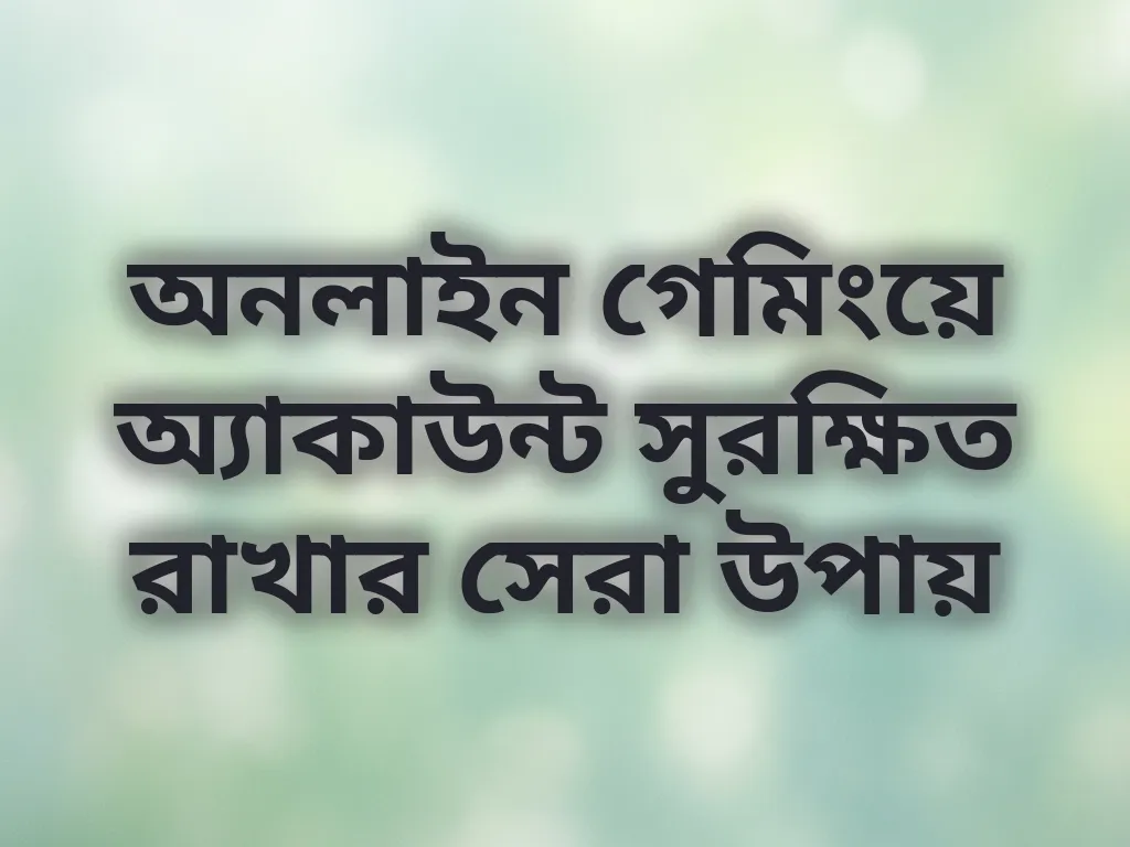 অনলাইন গেমিংয়ে অ্যাকাউন্ট সুরক্ষিত রাখার সেরা উপায়