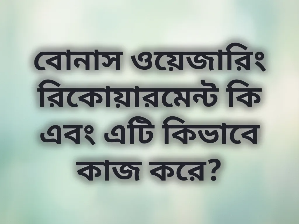 বোনাস ওয়েজারিং রিকোয়ারমেন্ট কি এবং এটি কিভাবে কাজ করে?